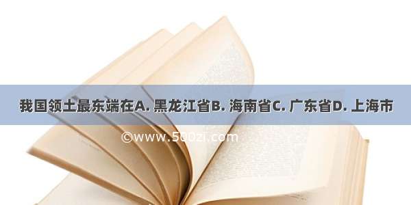 我国领土最东端在A. 黑龙江省B. 海南省C. 广东省D. 上海市