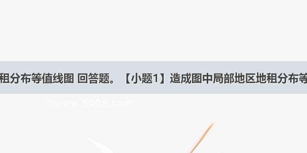 读某城市地租分布等值线图 回答题。【小题1】造成图中局部地区地租分布等值线由中心