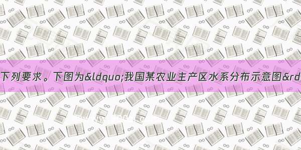 阅读图文资料 完成下列要求。下图为&ldquo;我国某农业主产区水系分布示意图&rdquo;。读图回答下