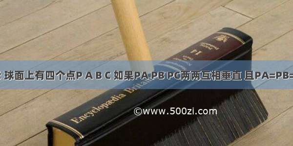 如图所示 球面上有四个点P A B C 如果PA PB PC两两互相垂直 且PA=PB=PC=a 该