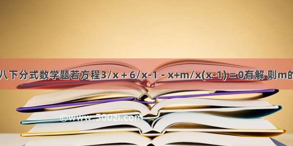 一道八下分式数学题若方程3/x + 6/x-1 - x+m/x(x-1) = 0有解 则m的值为