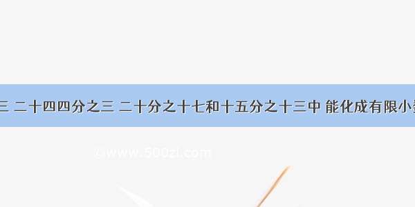 在四分之三 二十四四分之三 二十分之十七和十五分之十三中 能化成有限小数的有（）