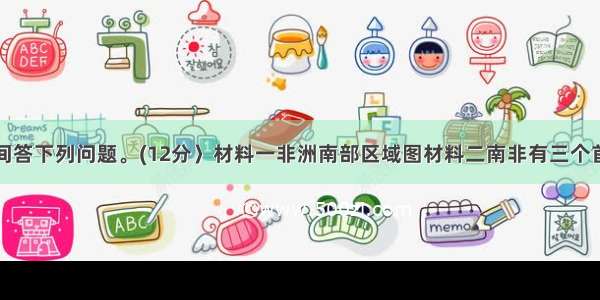 阅读材料 间答下列问题。(12分〉材料一非洲南部区域图材料二南非有三个首都 分别是