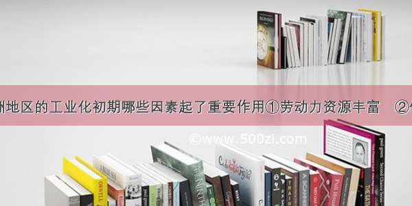 在珠江三角洲地区的工业化初期哪些因素起了重要作用①劳动力资源丰富　②侨乡　③人才