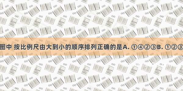 下面四幅图中 按比例尺由大到小的顺序排列正确的是A. ①④②③B. ①②③④C. ③②