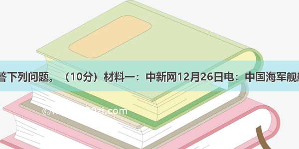 阅读材料 回答下列问题。（10分）材料一：中新网12月26日电：中国海军舰艇编队今天下