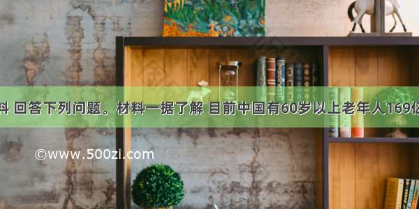 读下列材料 回答下列问题。材料一据了解 目前中国有60岁以上老年人169亿 占总人口