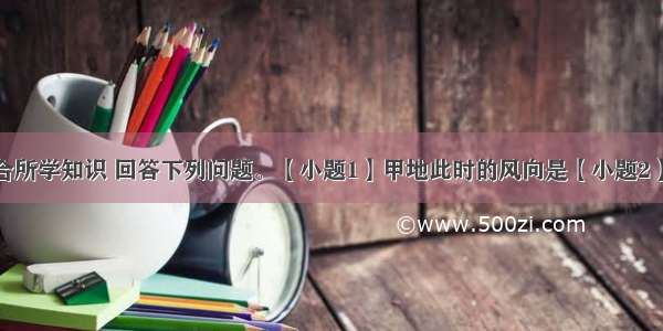 读下图并结合所学知识 回答下列问题。【小题1】甲地此时的风向是【小题2】关于图中气