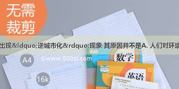 近年来 发达国家出现“逆城市化”现象 其原因并不是A. 人们对环境质量要求提高B. 