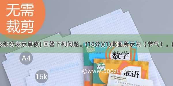 读下图(阴影部分表示黑夜) 回答下列问题。(16分)(1)此图所示为（节气）。(2)太阳直射