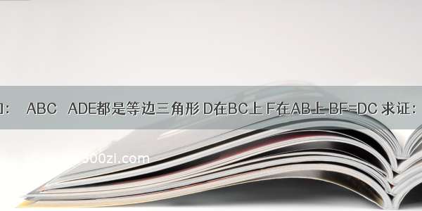 如右图 已知：△ABC △ADE都是等边三角形 D在BC上 F在AB上 BF=DC 求证：四边形CD