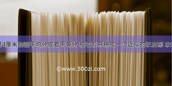 把一个直径4厘米的圆平均分成若干等分 把它剪开拼成一个近似的长方形 求这个近似长