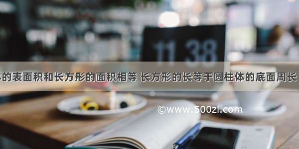 一个圆柱体的表面积和长方形的面积相等 长方形的长等于圆柱体的底面周长 已知长方形