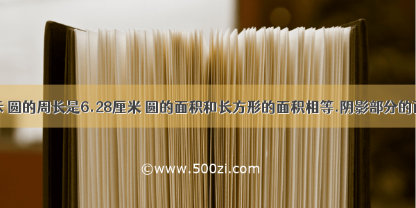 如右图所示 圆的周长是6.28厘米 圆的面积和长方形的面积相等.阴影部分的面积是多少