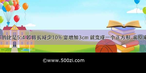 长方形的长于宽的比是5:4 若将长减少10% 宽增加3cm 就变成一个正方形.求原来长方形的面积.