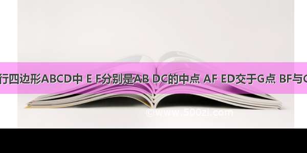 如图 在平行四边形ABCD中 E F分别是AB DC的中点 AF ED交于G点 BF与CE交于点H