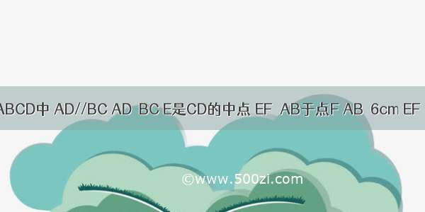 梯形ABCD中 AD//BC AD＜BC E是CD的中点 EF⊥AB于点F AB＝6cm EF＝10