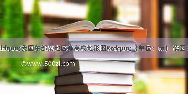 （12分）下图为&ldquo;我国东部某地区等高线地形图&rdquo;（单位：m） 读图 完成下列问题。（1