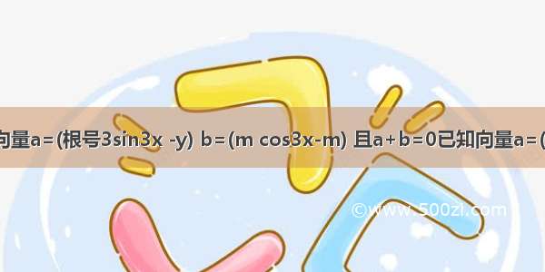 已知向量a=(根号3sin3x -y) b=(m cos3x-m) 且a+b=0已知向量a=(根号3