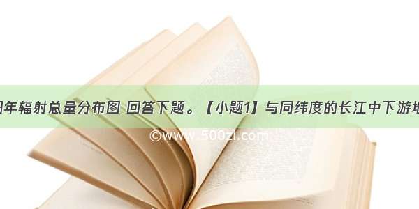 读我国太阳年辐射总量分布图 回答下题。【小题1】与同纬度的长江中下游地区相比 青