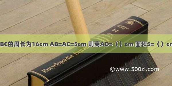 已知△ABC的周长为16cm AB=AC=5cm 则高AD=（）cm 面积S=（）cm²