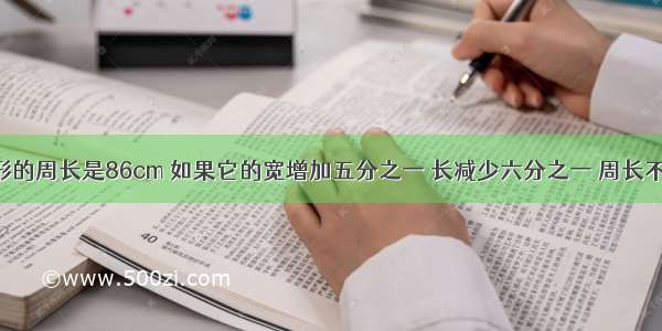 一个长方形的周长是86cm 如果它的宽增加五分之一 长减少六分之一 周长不变 原来长