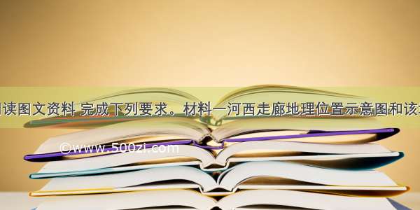 （18分）阅读图文资料 完成下列要求。材料一河西走廊地理位置示意图和该地某地理事物