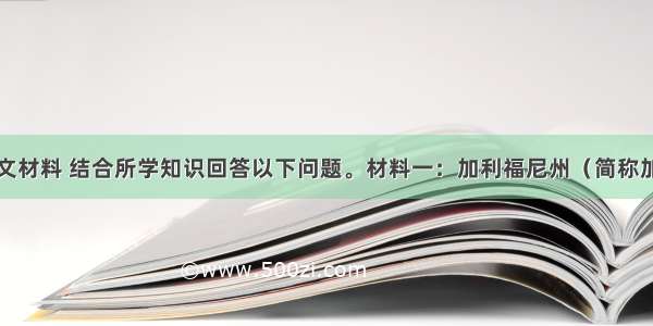 阅读下列图文材料 结合所学知识回答以下问题。材料一：加利福尼州（简称加州）位于美