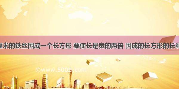 用一根长72厘米的铁丝围成一个长方形 要使长是宽的两倍 围成的长方形的长和宽各是多少?