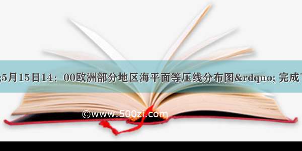 读下图“5月15日14：00欧洲部分地区海平面等压线分布图” 完成下列问题。【小