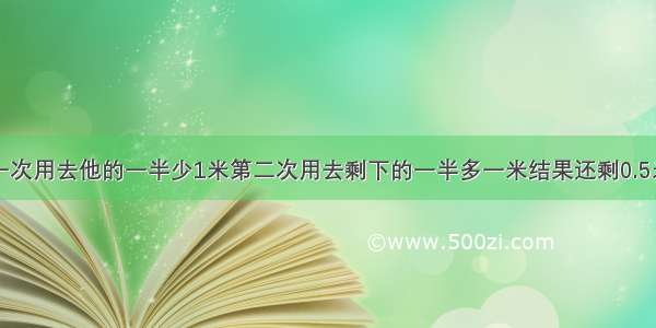 一根电线第一次用去他的一半少1米第二次用去剩下的一半多一米结果还剩0.5米则原电线多