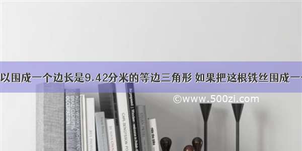 一根铁丝可以围成一个边长是9.42分米的等边三角形 如果把这根铁丝围成一个圆 这个圆