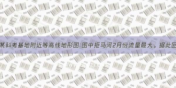 下图为我国某科考基地附近等高线地形图 图中拒马河2月份流量最大。据此回答下列各题