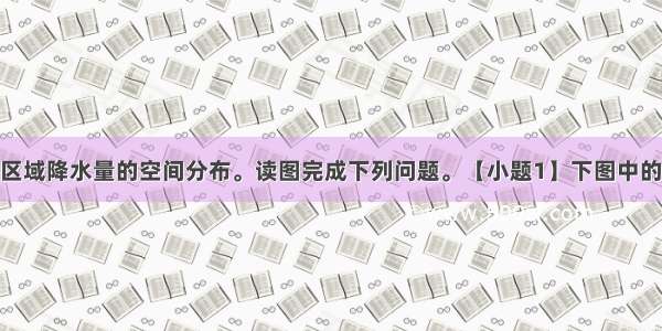 下图表示某区域降水量的空间分布。读图完成下列问题。【小题1】下图中的气候资料 与