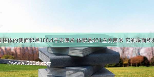 4.一个圆柱体的侧面积是188.4平方厘米 体积是471立方厘米 它的底面积是多少平