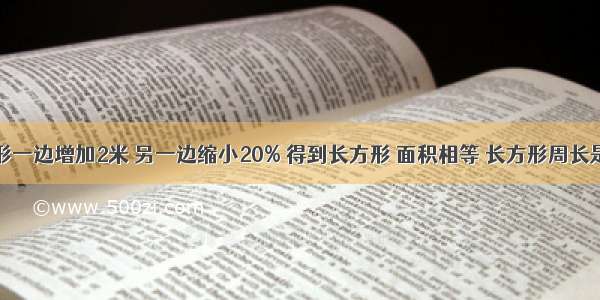 正方形一边增加2米 另一边缩小20% 得到长方形 面积相等 长方形周长是（ ）