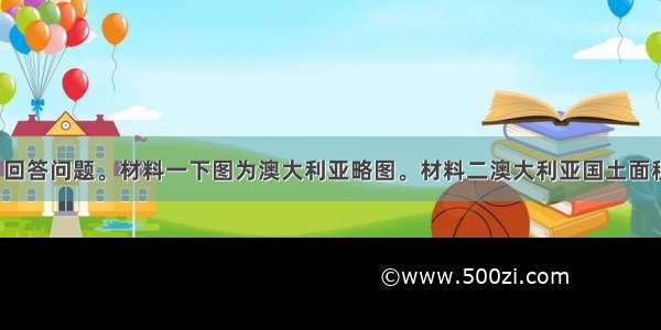 阅读材料 回答问题。材料一　下图为澳大利亚略图。材料二　澳大利亚国土面积769万平