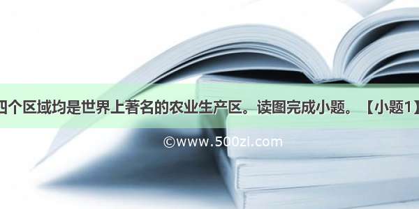 下图表示的四个区域均是世界上著名的农业生产区。读图完成小题。【小题1】农业地域类