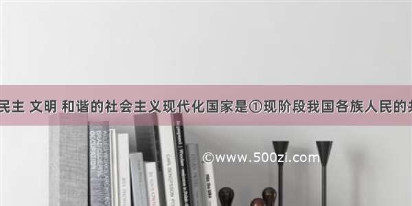 建设富强 民主 文明 和谐的社会主义现代化国家是①现阶段我国各族人民的共同理想②