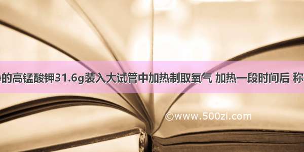 把干燥纯净的高锰酸钾31.6g装入大试管中加热制取氧气 加热一段时间后 称得剩余固体