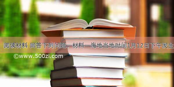 （10分）阅读材料 回答下列问题。材料一海地当地时间1月12日下午发生里氏7.3级