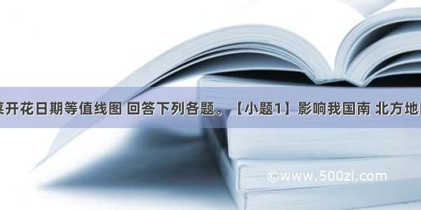 读我国油菜开花日期等值线图 回答下列各题。【小题1】影响我国南 北方地区油菜开花