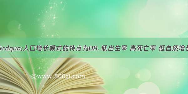 “传统型”人口增长模式的特点为DA. 低出生率 高死亡率 低自然增长率B. 高出生率