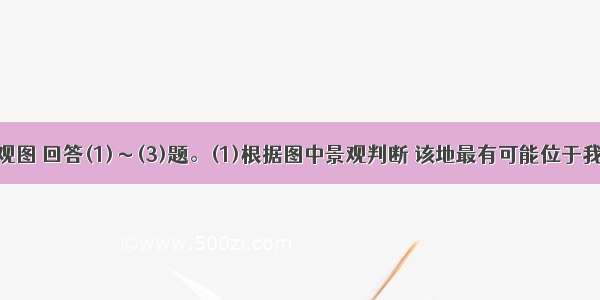 读某地景观图 回答(1)～(3)题。(1)根据图中景观判断 该地最有可能位于我国的。 ①