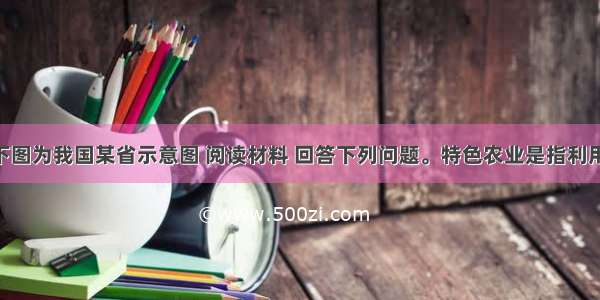 （37分）下图为我国某省示意图 阅读材料 回答下列问题。特色农业是指利用区域内独特