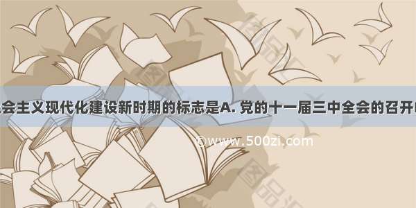 我国进入社会主义现代化建设新时期的标志是A. 党的十一届三中全会的召开B. 党的十五