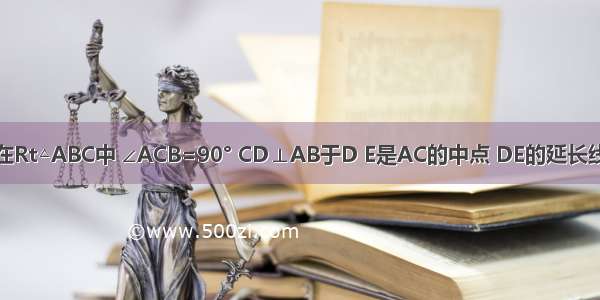 如图 已知在Rt△ABC中 ∠ACB=90° CD⊥AB于D E是AC的中点 DE的延长线与BC的延