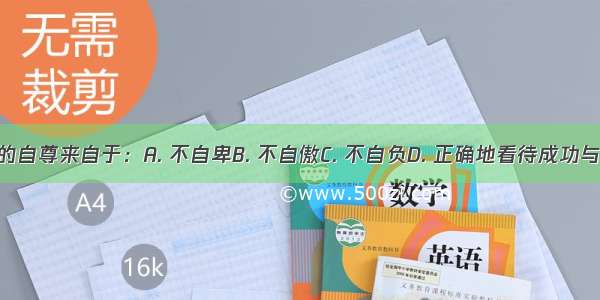 持久的自尊来自于：A. 不自卑B. 不自傲C. 不自负D. 正确地看待成功与失败