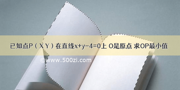 已知点P（X Y）在直线x+y-4=0上 O是原点 求OP最小值