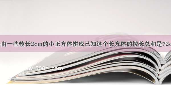 一个长方体是由一些棱长2cm的小正方体拼成已知这个长方体的棱长总和是72cm一共是多少